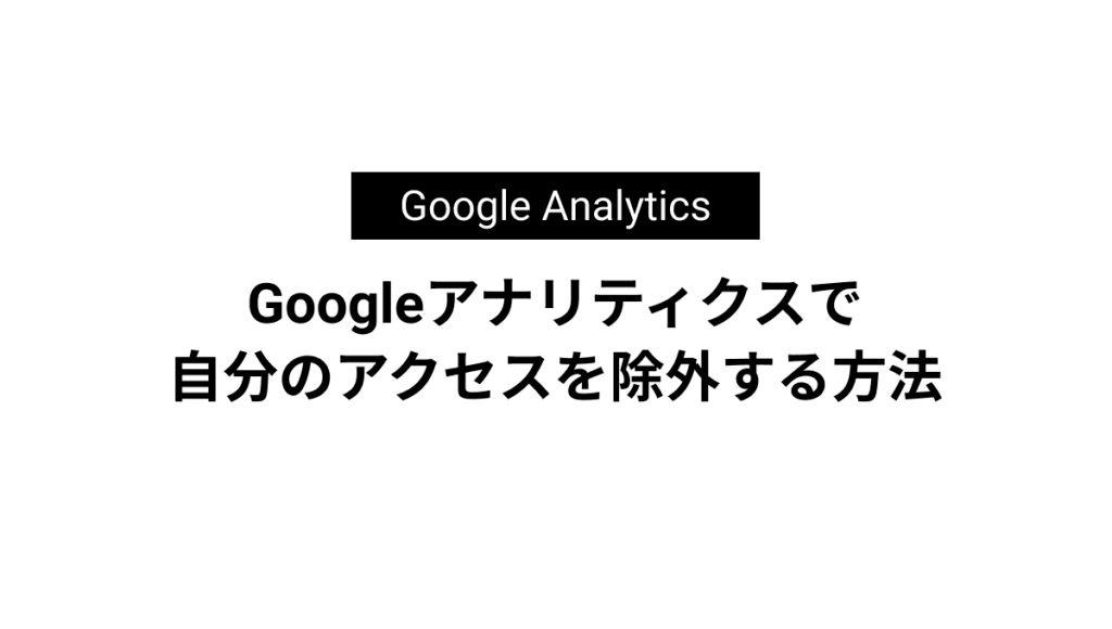 Googleアナリティクスで 自分のアクセスを除外する方法