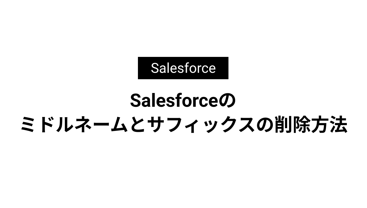 Salesforceのミドルネームとサフィックスの削除方法