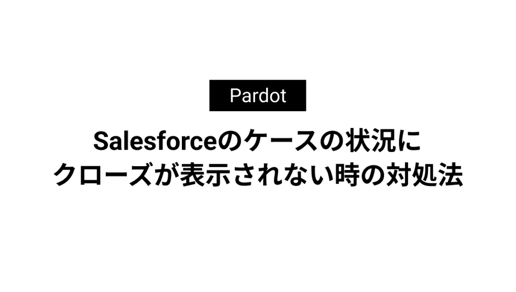Salesforceのケースの状況にクローズが表示されない時の対処法